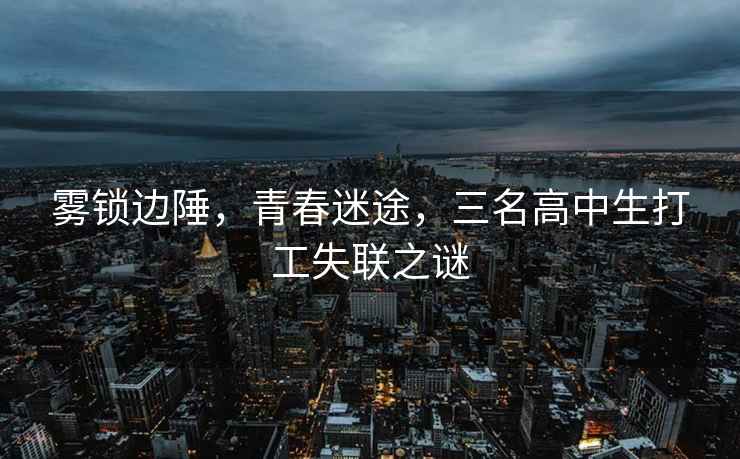 霧鎖邊陲，青春迷途，三名高中生打工失聯(lián)之謎
