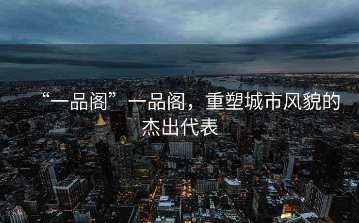 “一品閣”一品閣，重塑城市風(fēng)貌的杰出代表