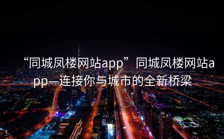 “同城鳳樓網(wǎng)站app”同城鳳樓網(wǎng)站app—連接你與城市的全新橋梁
