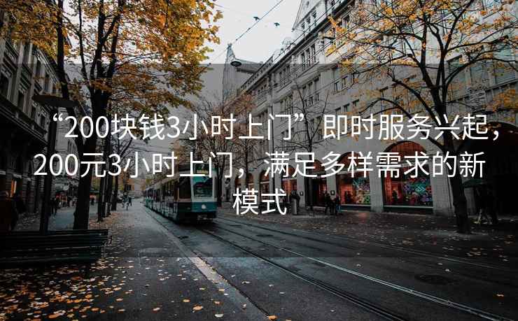 “200塊錢(qián)3小時(shí)上門(mén)”即時(shí)服務(wù)興起，200元3小時(shí)上門(mén)，滿(mǎn)足多樣需求的新模式