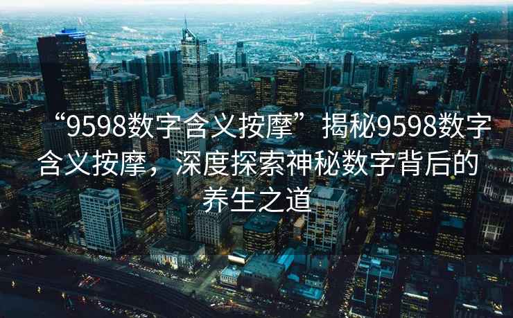 “9598數字含義按摩”揭秘9598數字含義按摩，深度探索神秘數字背后的養生之道