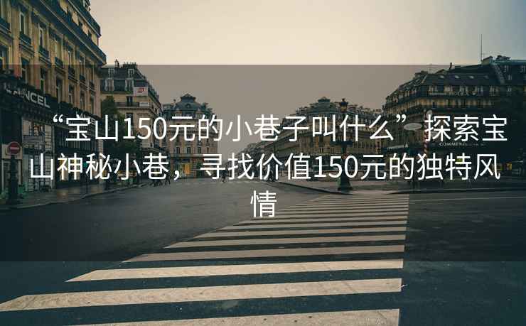 “寶山150元的小巷子叫什么”探索寶山神秘小巷，尋找價(jià)值150元的獨特風(fēng)情