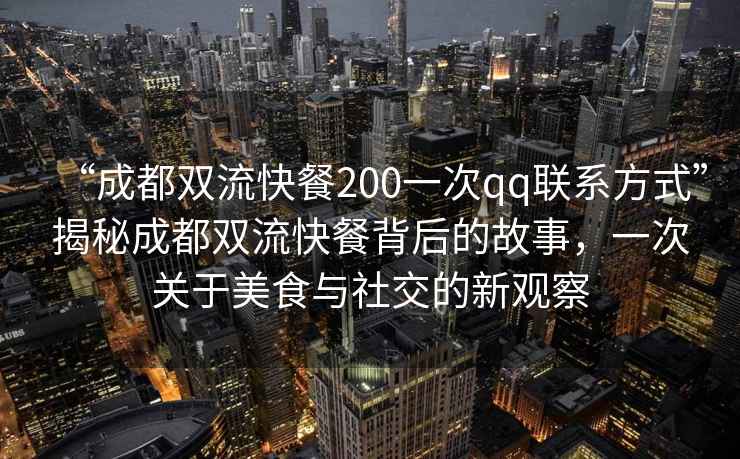 “成都雙流快餐200一次qq聯(lián)系方式”揭秘成都雙流快餐背后的故事，一次關(guān)于美食與社交的新觀(guān)察