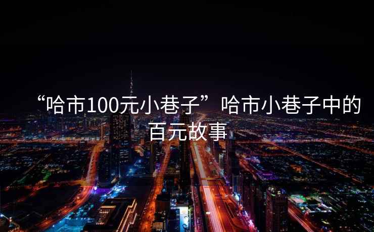 “哈市100元小巷子”哈市小巷子中的百元故事