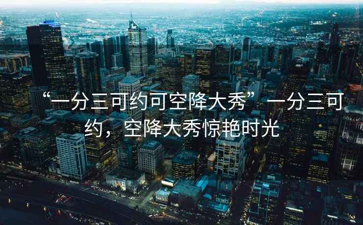“一分三可約可空降大秀”一分三可約，空降大秀驚艷時(shí)光