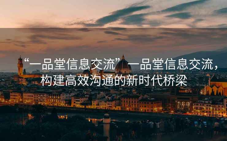 “一品堂信息交流”一品堂信息交流，構建高效溝通的新時(shí)代橋梁