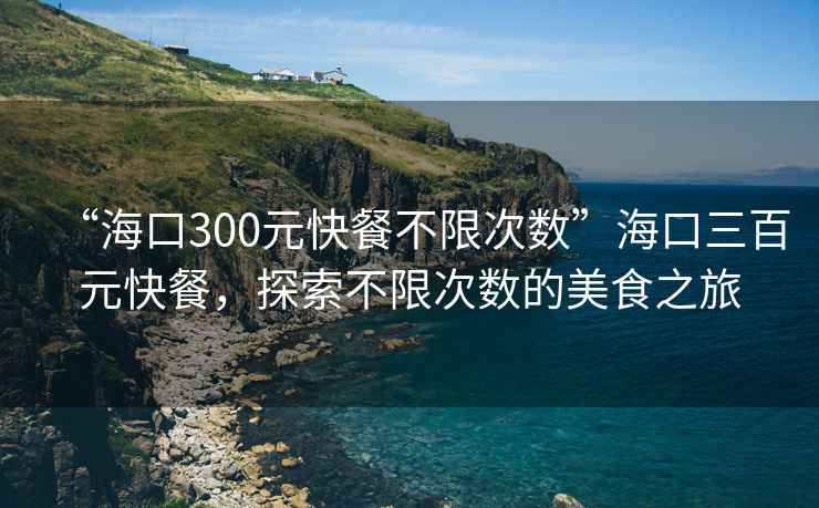 “?？?00元快餐不限次數”?？谌僭觳?，探索不限次數的美食之旅
