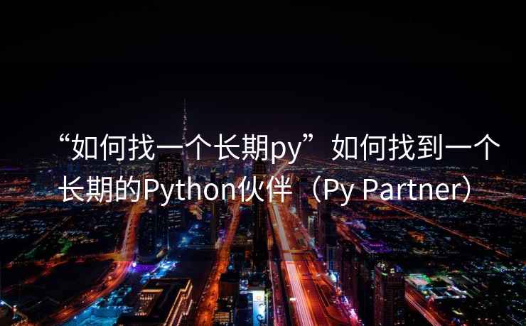 “如何找一個(gè)長(cháng)期py”如何找到一個(gè)長(cháng)期的Python伙伴（Py Partner）