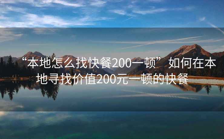 “本地怎么找快餐200一頓”如何在本地尋找價(jià)值200元一頓的快餐