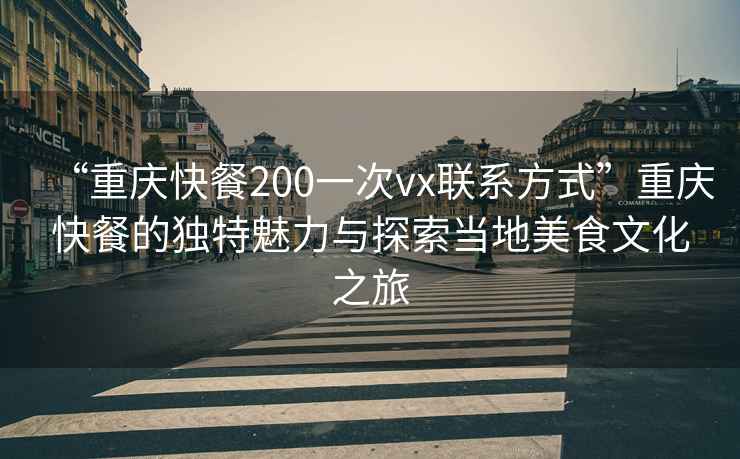 “重慶快餐200一次vx聯(lián)系方式”重慶快餐的獨特魅力與探索當地美食文化之旅