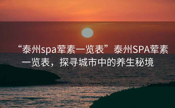 “泰州spa葷素一覽表”泰州SPA葷素一覽表，探尋城市中的養生秘境