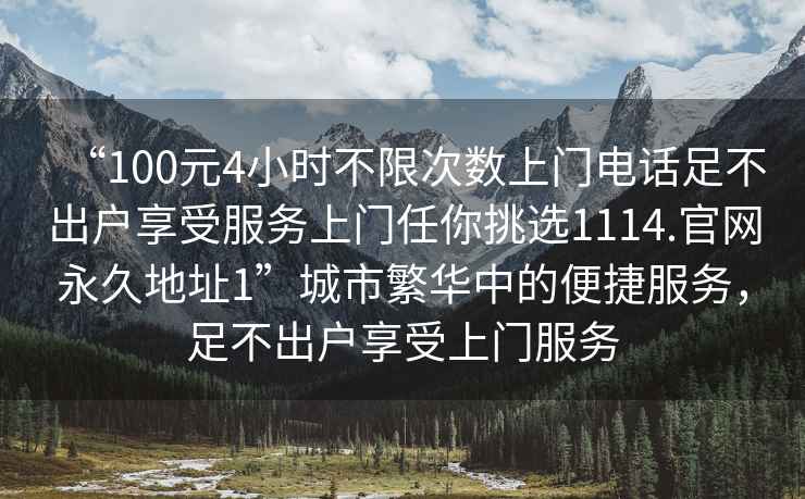 “100元4小時(shí)不限次數上門(mén)電話(huà)足不出戶(hù)享受服務(wù)上門(mén)任你挑選1114.官網(wǎng)永久地址1”城市繁華中的便捷服務(wù)，足不出戶(hù)享受上門(mén)服務(wù)