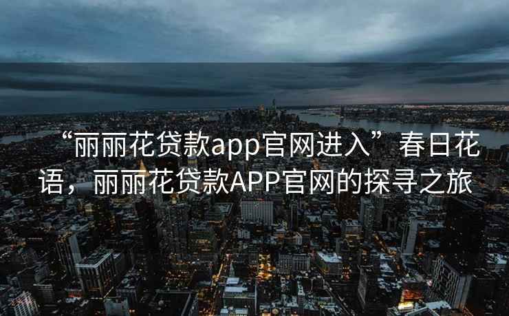 “麗麗花貸款app官網(wǎng)進(jìn)入”春日花語(yǔ)，麗麗花貸款APP官網(wǎng)的探尋之旅