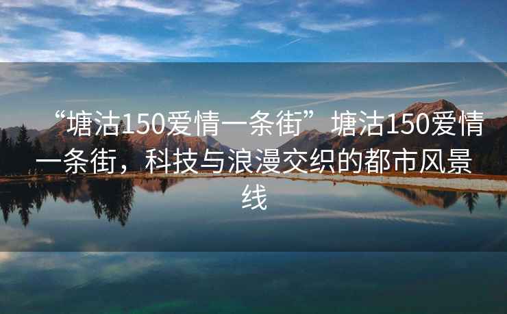 “塘沽150愛(ài)情一條街”塘沽150愛(ài)情一條街，科技與浪漫交織的都市風(fēng)景線(xiàn)