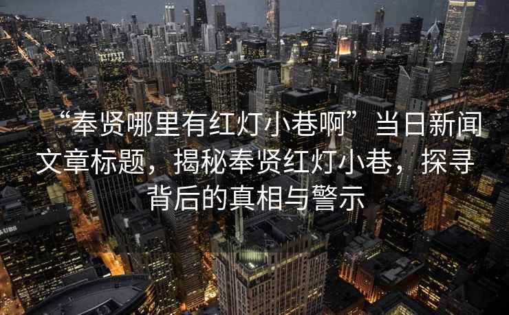 “奉賢哪里有紅燈小巷啊”當日新聞文章標題，揭秘奉賢紅燈小巷，探尋背后的真相與警示