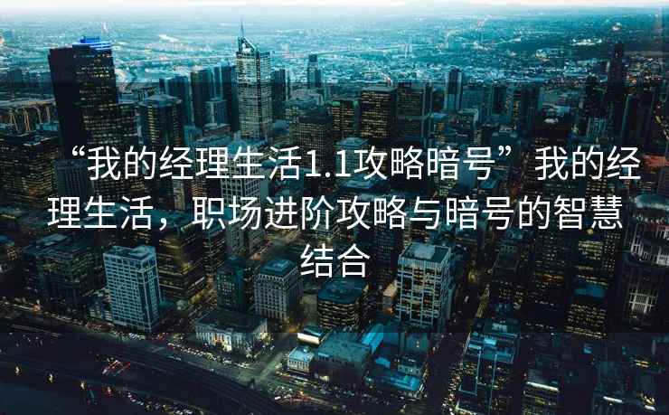 “我的經(jīng)理生活1.1攻略暗號”我的經(jīng)理生活，職場(chǎng)進(jìn)階攻略與暗號的智慧結合