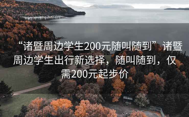 “諸暨周邊學(xué)生200元隨叫隨到”諸暨周邊學(xué)生出行新選擇，隨叫隨到，僅需200元起步價(jià)