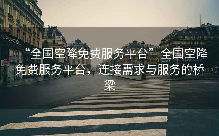 “全國空降免費服務(wù)平臺”全國空降免費服務(wù)平臺，連接需求與服務(wù)的橋梁
