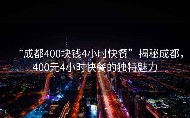 “成都400塊錢(qián)4小時(shí)快餐”揭秘成都，400元4小時(shí)快餐的獨特魅力