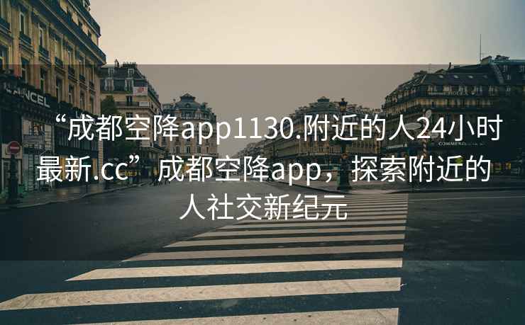 “成都空降app1130.附近的人24小時(shí)最新.cc”成都空降app，探索附近的人社交新紀元
