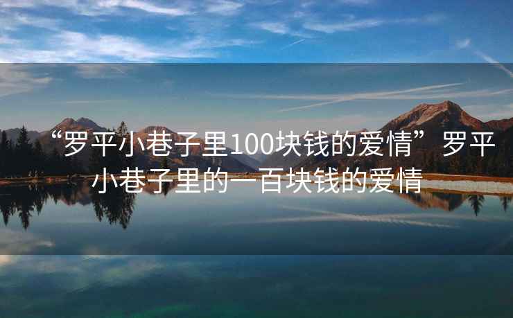 “羅平小巷子里100塊錢(qián)的愛(ài)情”羅平小巷子里的一百塊錢(qián)的愛(ài)情