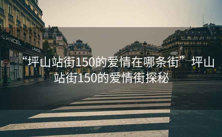 “坪山站街150的愛(ài)情在哪條街”坪山站街150的愛(ài)情街探秘