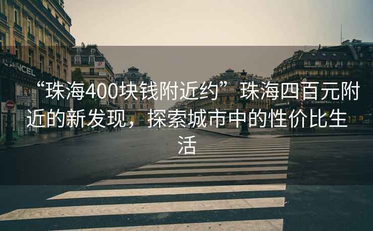 “珠海400塊錢(qián)附近約”珠海四百元附近的新發(fā)現，探索城市中的性?xún)r(jià)比生活