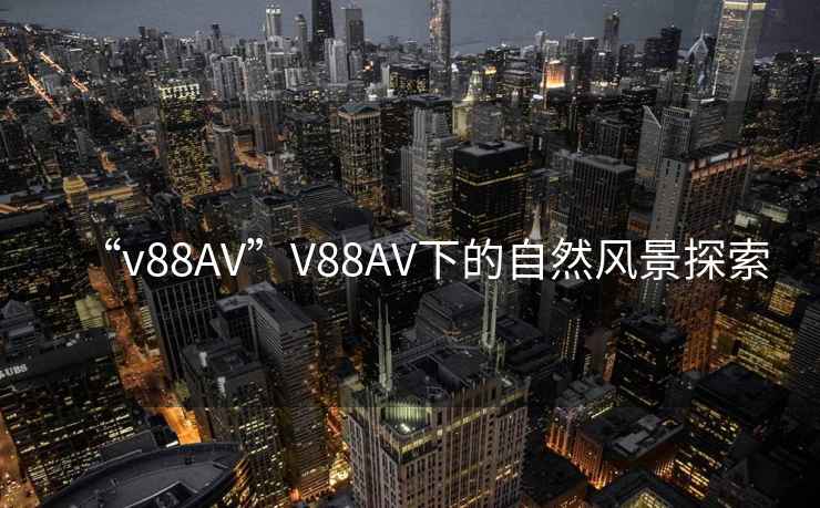 “v88AV”V88AV下的自然風(fēng)景探索