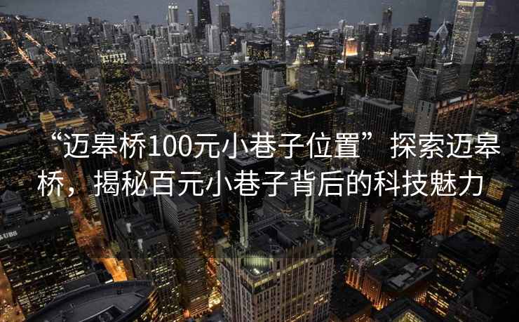 “邁皋橋100元小巷子位置”探索邁皋橋，揭秘百元小巷子背后的科技魅力