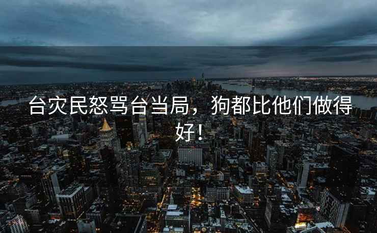 臺災民怒罵臺當局，狗都比他們做得好！