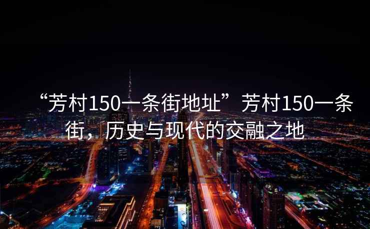 “芳村150一條街地址”芳村150一條街，歷史與現代的交融之地