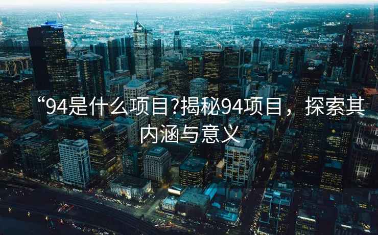 “94是什么項目?揭秘94項目，探索其內涵與意義