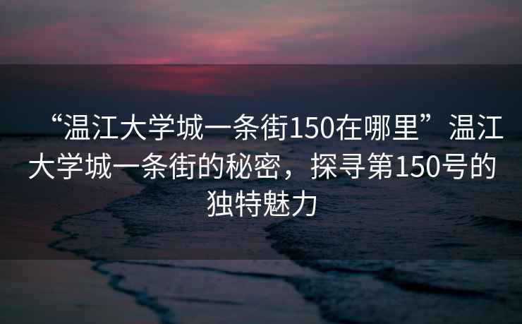 “溫江大學(xué)城一條街150在哪里”溫江大學(xué)城一條街的秘密，探尋第150號的獨特魅力