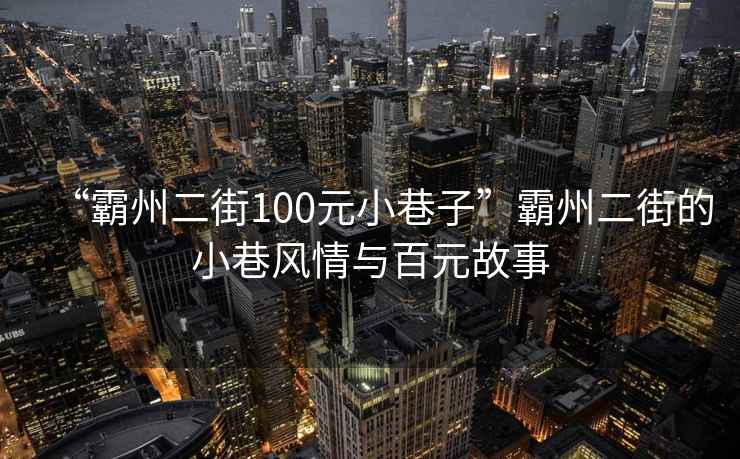 “霸州二街100元小巷子”霸州二街的小巷風(fēng)情與百元故事