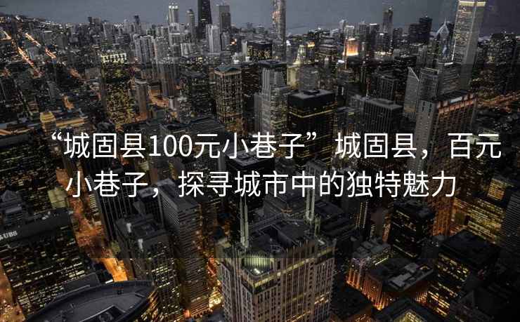 “城固縣100元小巷子”城固縣，百元小巷子，探尋城市中的獨特魅力