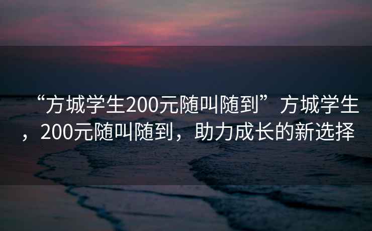 “方城學(xué)生200元隨叫隨到”方城學(xué)生，200元隨叫隨到，助力成長(cháng)的新選擇