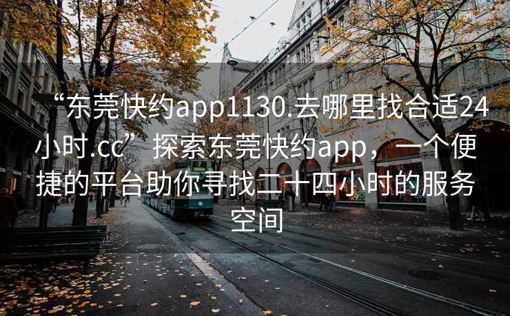 “東莞快約app1130.去哪里找合適24小時(shí).cc”探索東莞快約app，一個(gè)便捷的平臺助你尋找二十四小時(shí)的服務(wù)空間