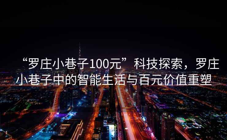 “羅莊小巷子100元”科技探索，羅莊小巷子中的智能生活與百元價(jià)值重塑