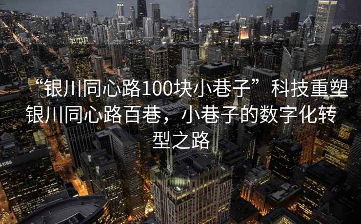 “銀川同心路100塊小巷子”科技重塑銀川同心路百巷，小巷子的數字化轉型之路