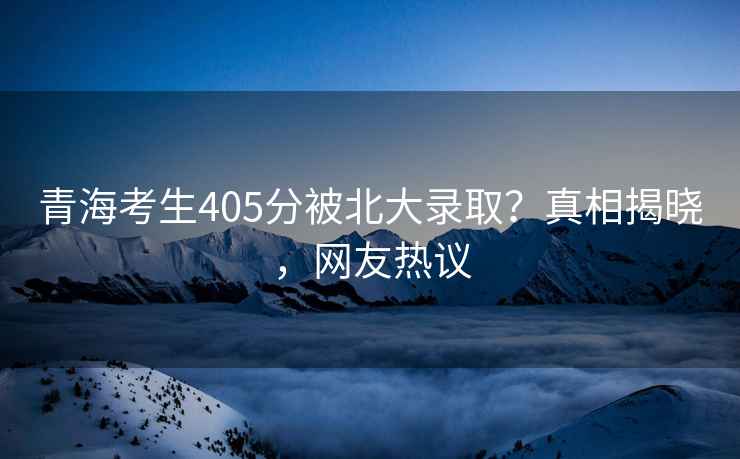 青?？忌?05分被北大錄??？真相揭曉，網(wǎng)友熱議