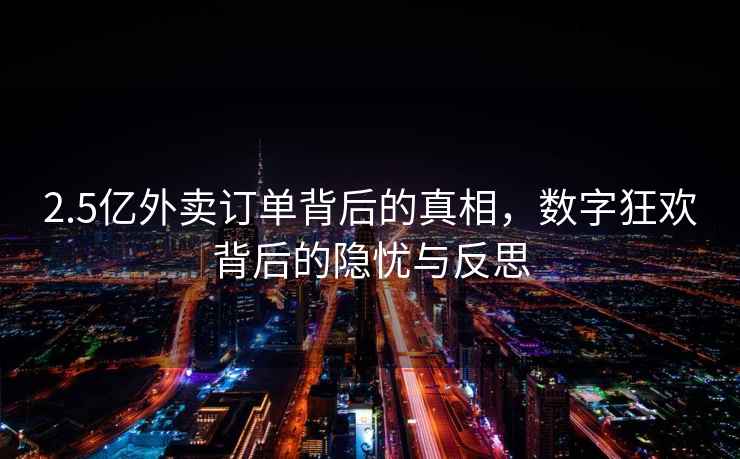 2.5億外賣(mài)訂單背后的真相，數字狂歡背后的隱憂(yōu)與反思