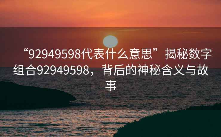 “92949598代表什么意思”揭秘數字組合92949598，背后的神秘含義與故事