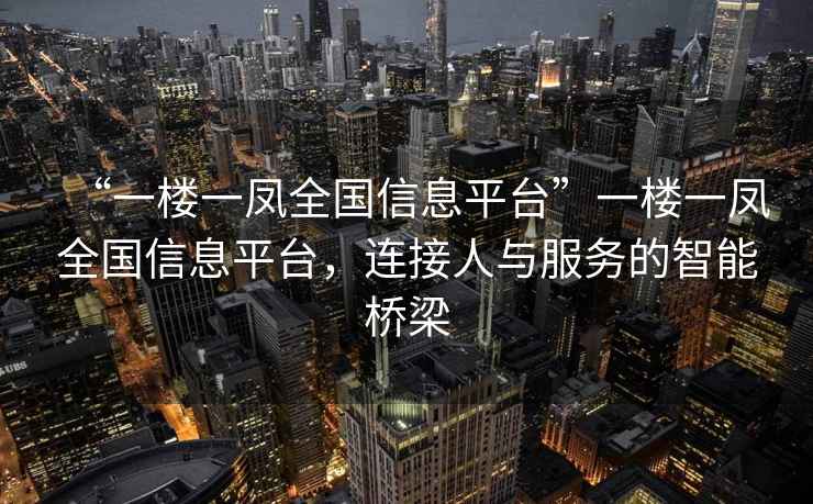 “一樓一鳳全國信息平臺”一樓一鳳全國信息平臺，連接人與服務(wù)的智能橋梁