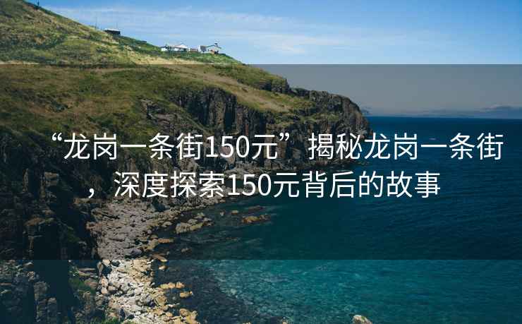 “龍崗一條街150元”揭秘龍崗一條街，深度探索150元背后的故事