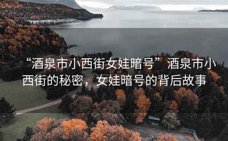 “酒泉市小西街女娃暗號”酒泉市小西街的秘密，女娃暗號的背后故事