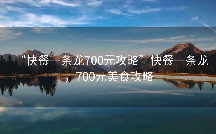 “快餐一條龍700元攻略”快餐一條龍，700元美食攻略