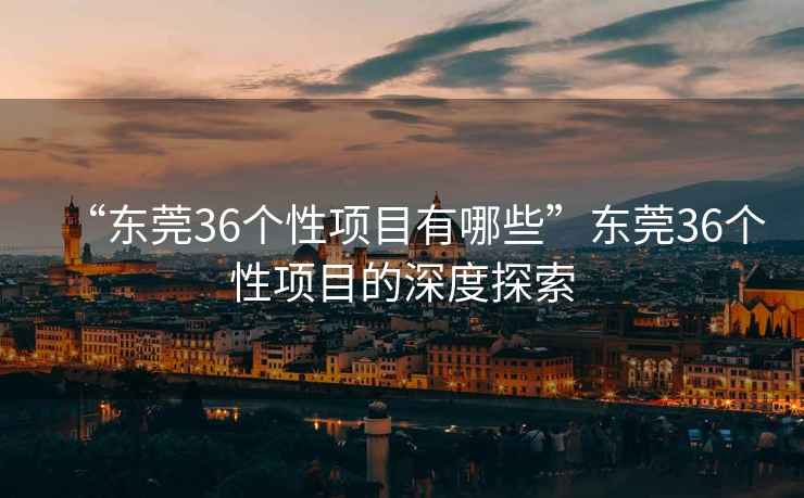 “東莞36個(gè)性項目有哪些”東莞36個(gè)性項目的深度探索