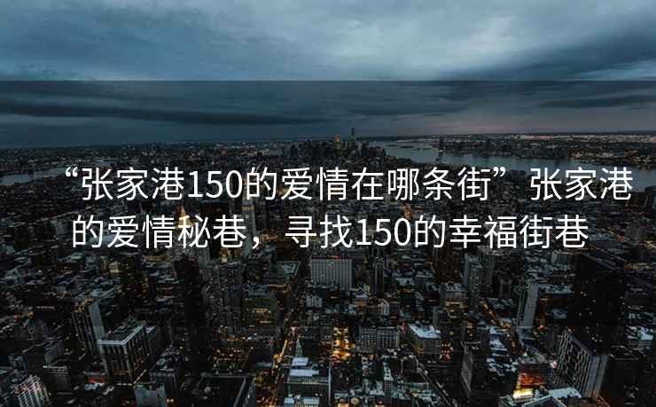 “張家港150的愛(ài)情在哪條街”張家港的愛(ài)情秘巷，尋找150的幸福街巷