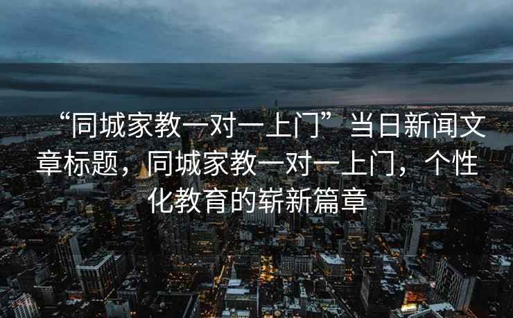 “同城家教一對一上門(mén)”當日新聞文章標題，同城家教一對一上門(mén)，個(gè)性化教育的嶄新篇章