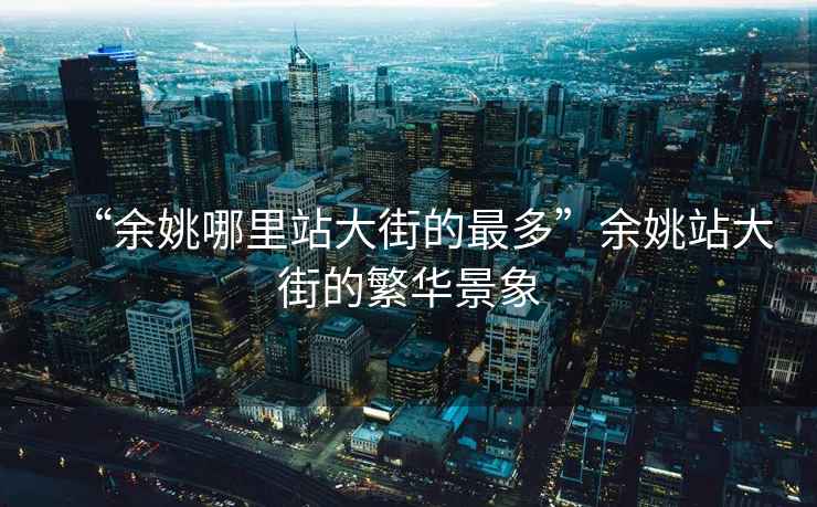 “余姚哪里站大街的最多”余姚站大街的繁華景象